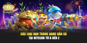 Các Loại Đạn Trong Game Bắn Cá Tại Hitclub Từ A Đến Z