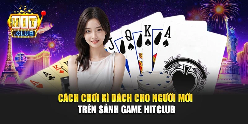 Cách chơi xì dách cho người mới trên sảnh game Hitclub