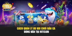 Cách Quản Lý Xu Khi Chơi Bắn Cá Đúng Đắn Tại Hitclub