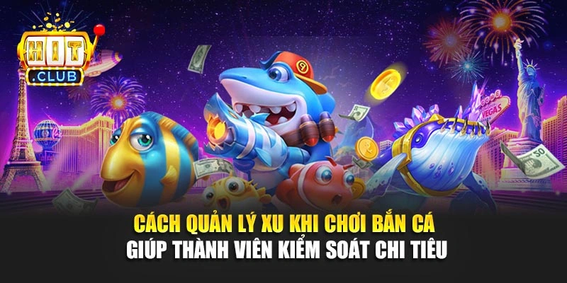 Cách quản lý xu khi chơi bắn cá giúp thành viên kiểm soát chi tiêu