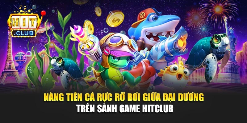 Nàng tiên cá rực rỡ bơi giữa đại dương trên sảnh game Hitclub
