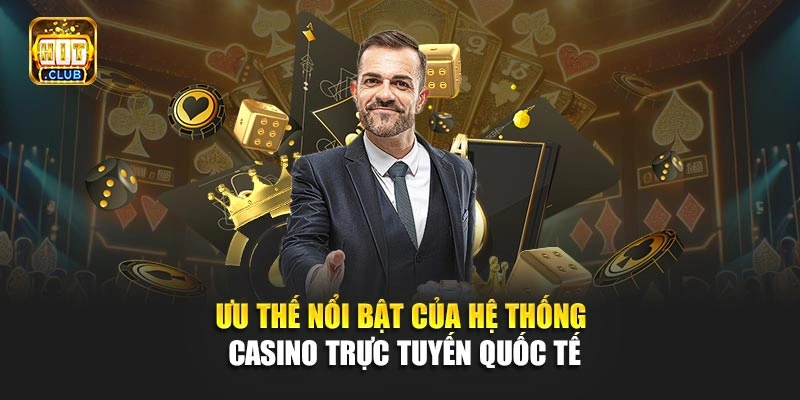 Ưu thế nổi bật của hệ thống casino trực tuyến quốc tế